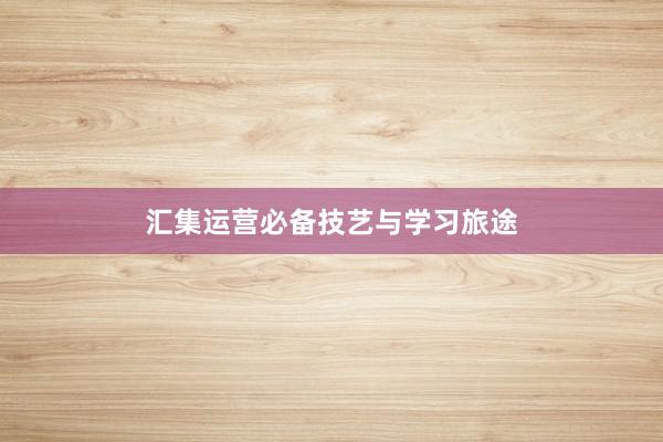 汇集运营必备技艺与学习旅途