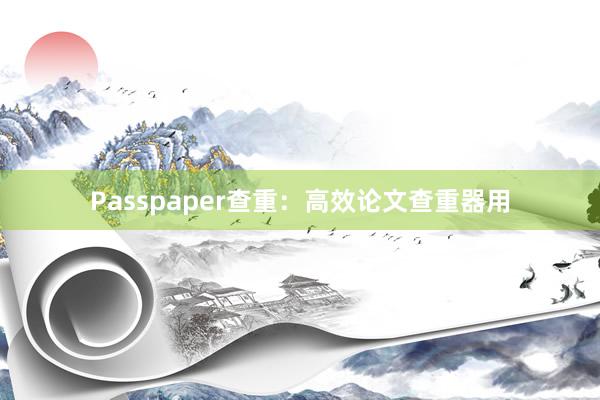 Passpaper查重：高效论文查重器用