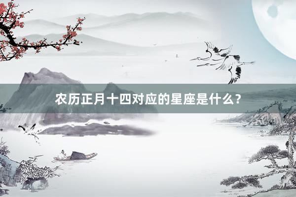 农历正月十四对应的星座是什么？