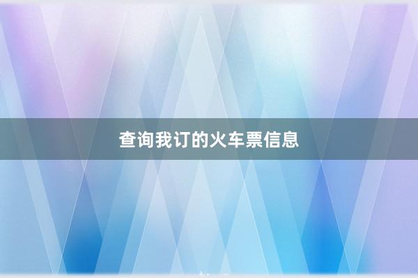 查询我订的火车票信息