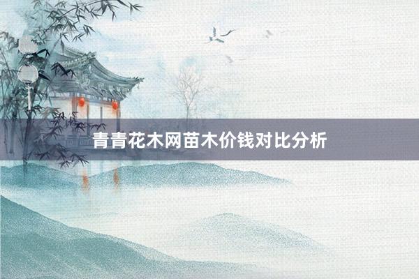 青青花木网苗木价钱对比分析